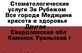 Стоматологические услуги За Рубежом - Все города Медицина, красота и здоровье » Другое   . Свердловская обл.,Каменск-Уральский г.